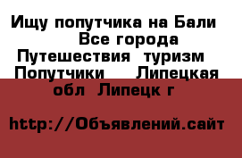 Ищу попутчика на Бали!!! - Все города Путешествия, туризм » Попутчики   . Липецкая обл.,Липецк г.